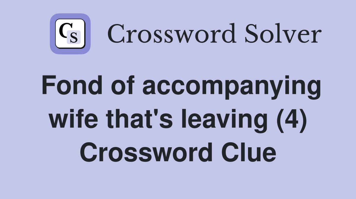 Fond of accompanying wife that's leaving (4) Crossword Clue