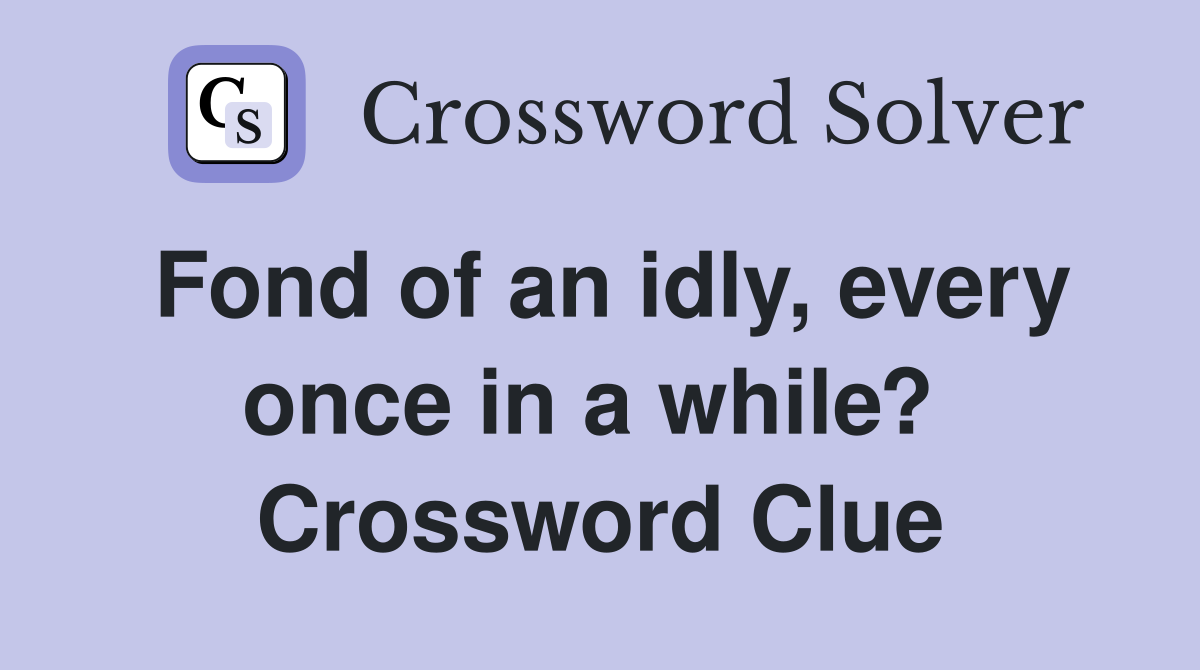 Fond of an idly, every once in a while?  Crossword Clue