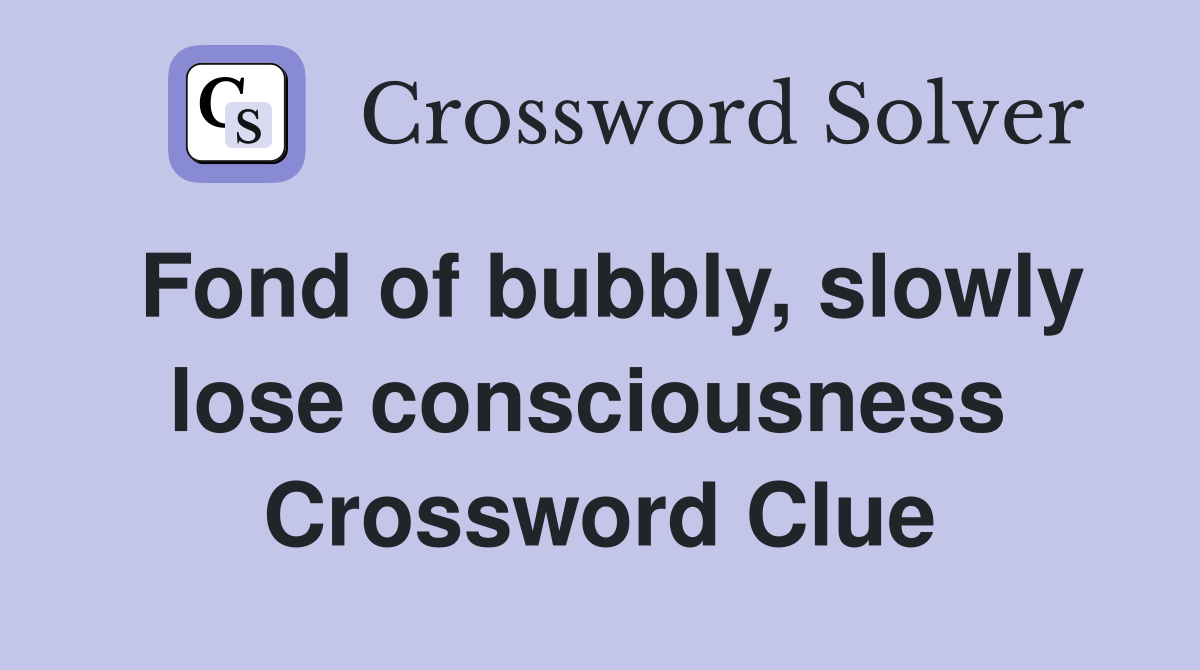 Fond of bubbly, slowly lose consciousness  Crossword Clue