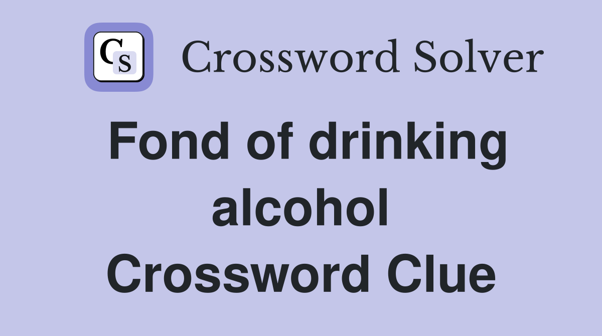 Fond of drinking alcohol Crossword Clue
