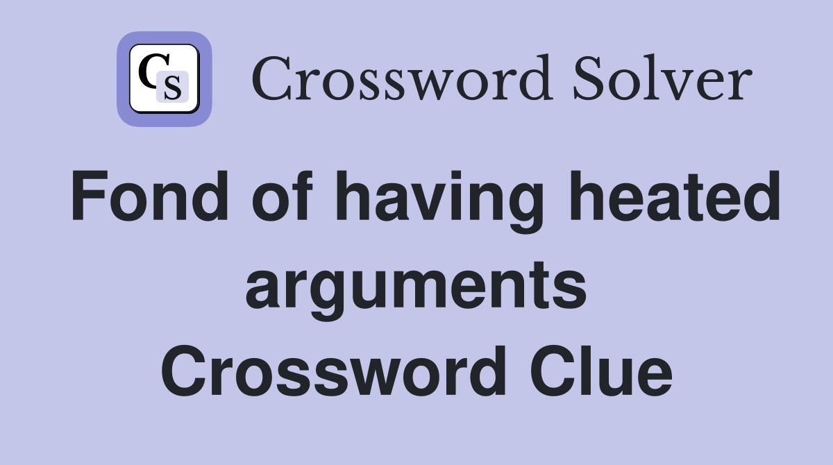Fond of having heated arguments Crossword Clue