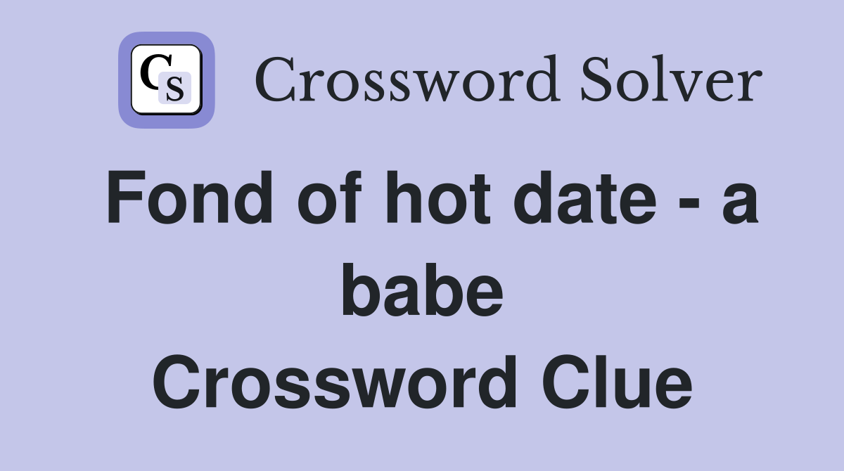 Fond of hot date - a babe Crossword Clue