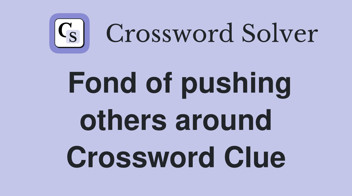 Fond of pushing others around Crossword Clue