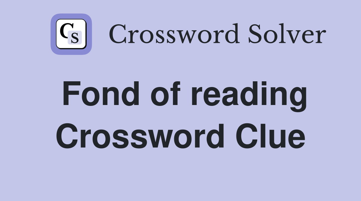 Fond of reading Crossword Clue