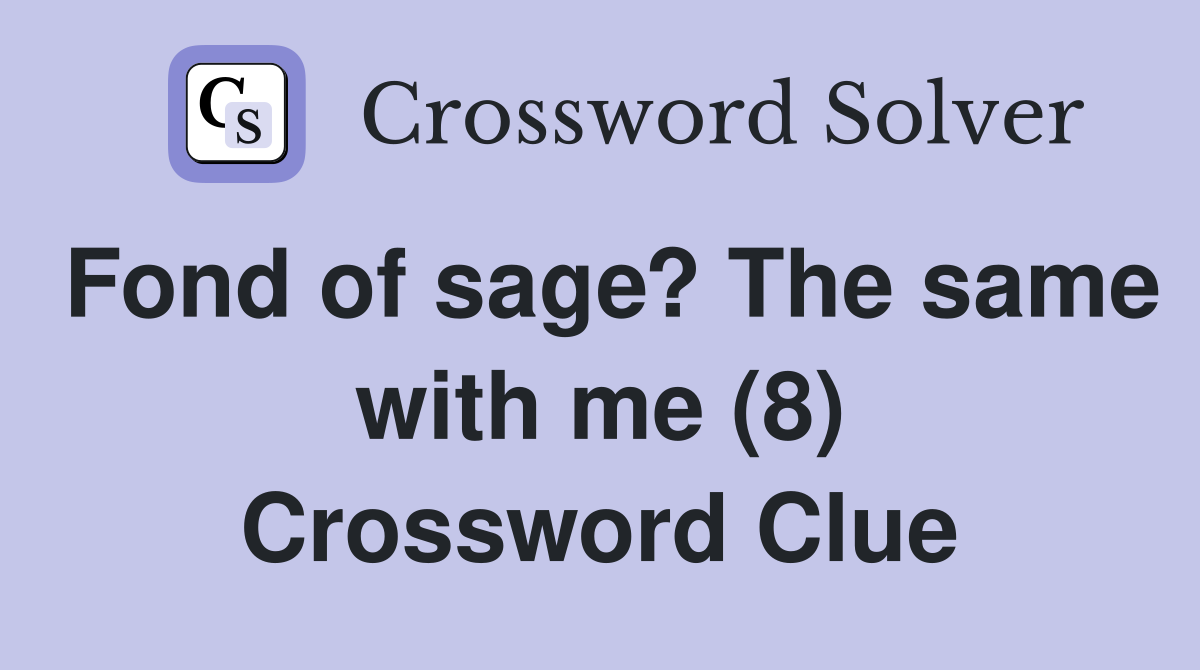 Fond of sage? The same with me (8) Crossword Clue