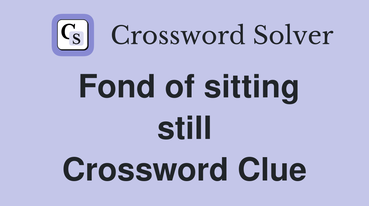Fond of sitting still Crossword Clue