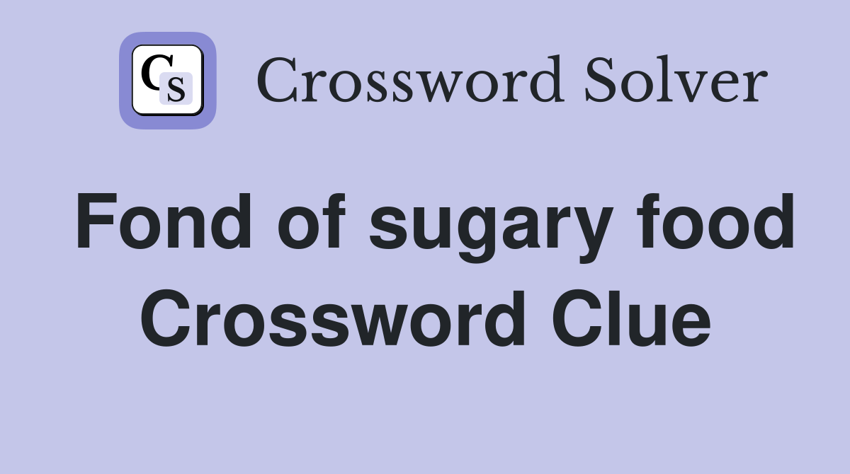 Fond of sugary food Crossword Clue
