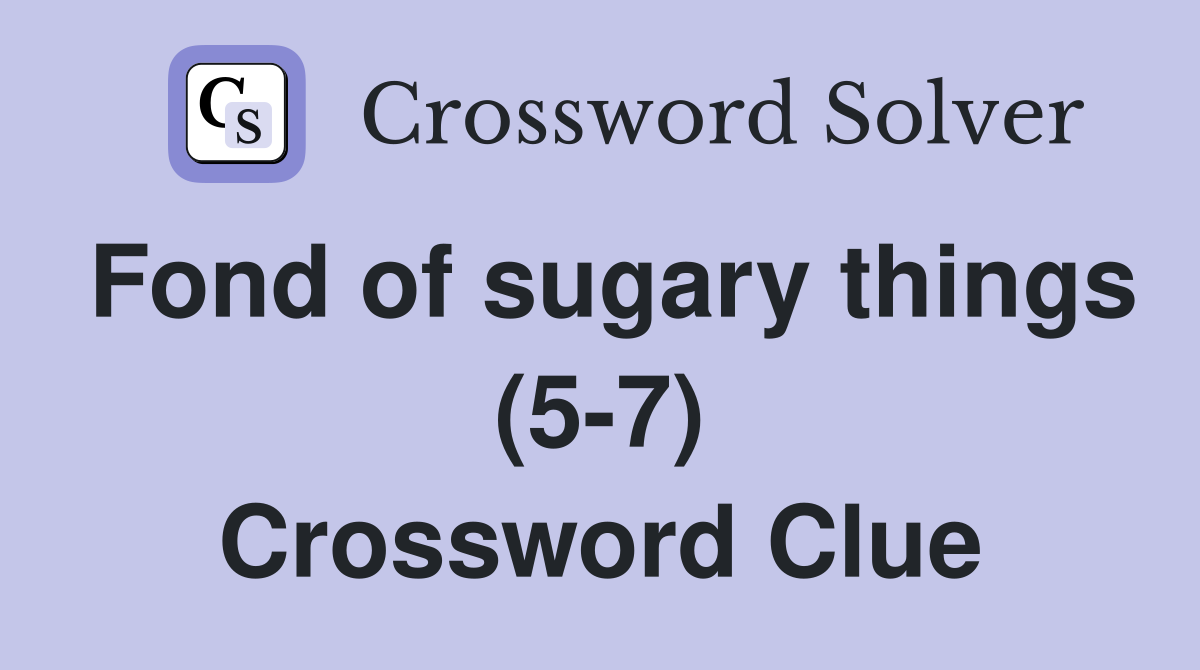 Fond of sugary things (5-7) Crossword Clue