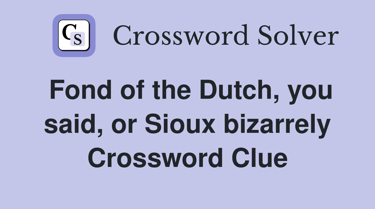 Fond of the Dutch, you said, or Sioux bizarrely Crossword Clue