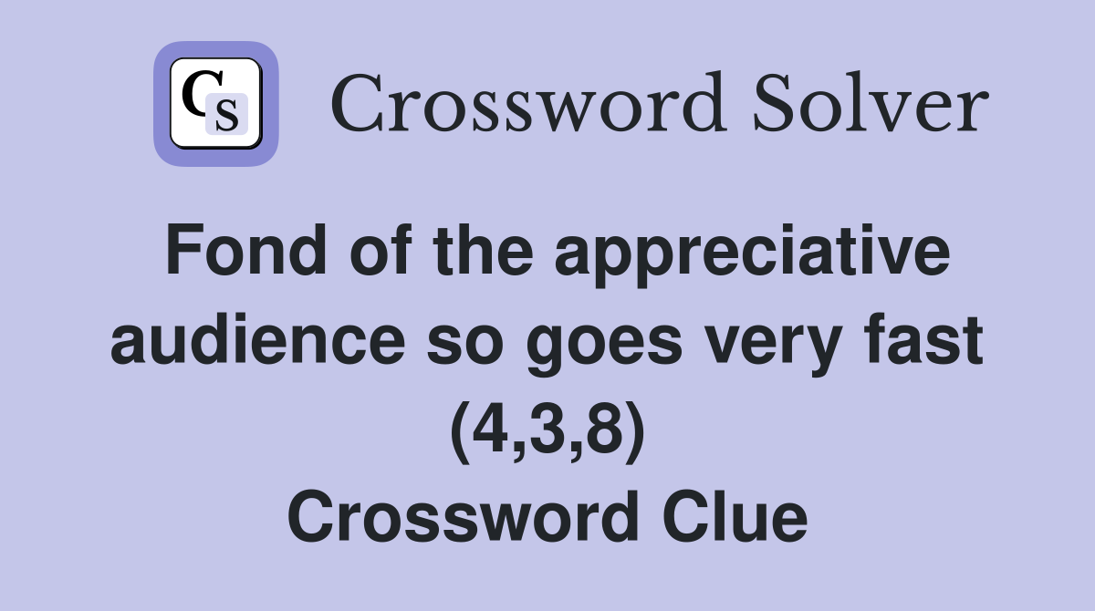 Fond of the appreciative audience so goes very fast (4,3,8) Crossword Clue