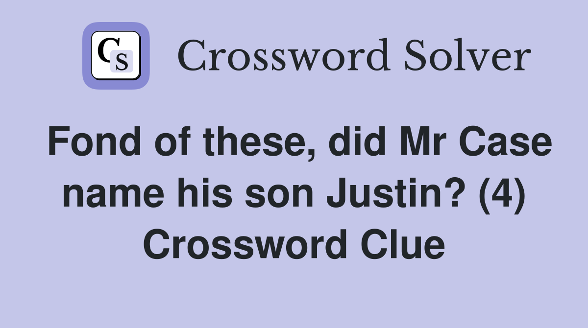 Fond of these, did Mr Case name his son Justin? (4) Crossword Clue