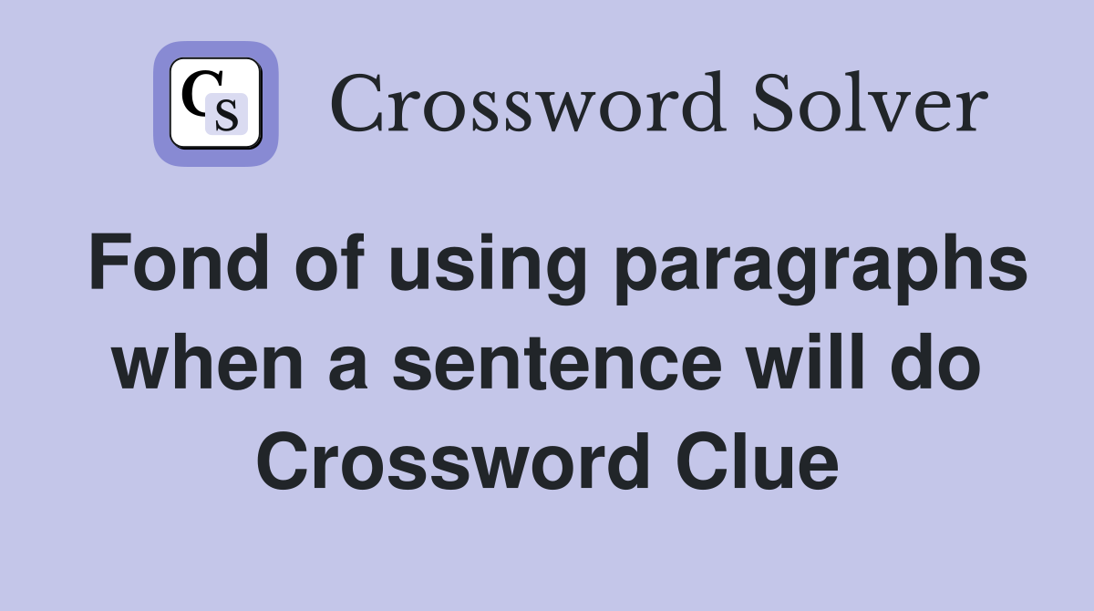 Fond of using paragraphs when a sentence will do Crossword Clue