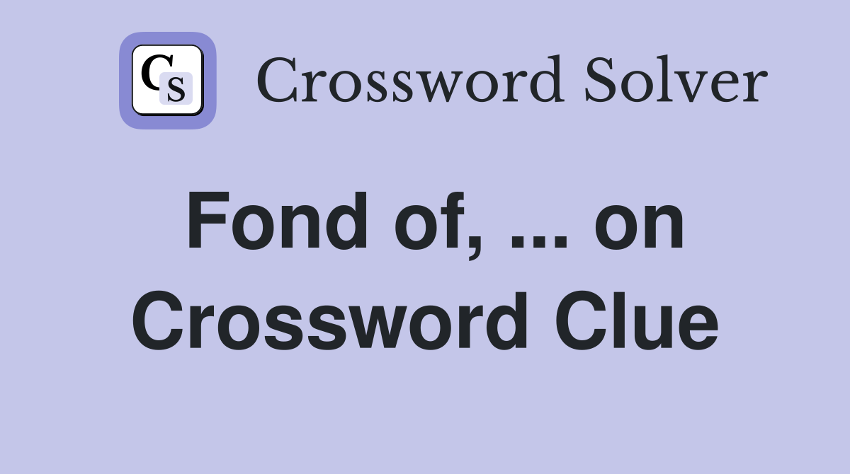 Fond of, ... on Crossword Clue