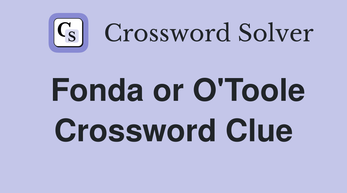 Fonda or O'Toole Crossword Clue