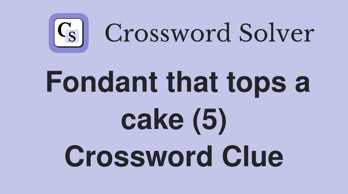 Fondant that tops a cake (5) Crossword Clue