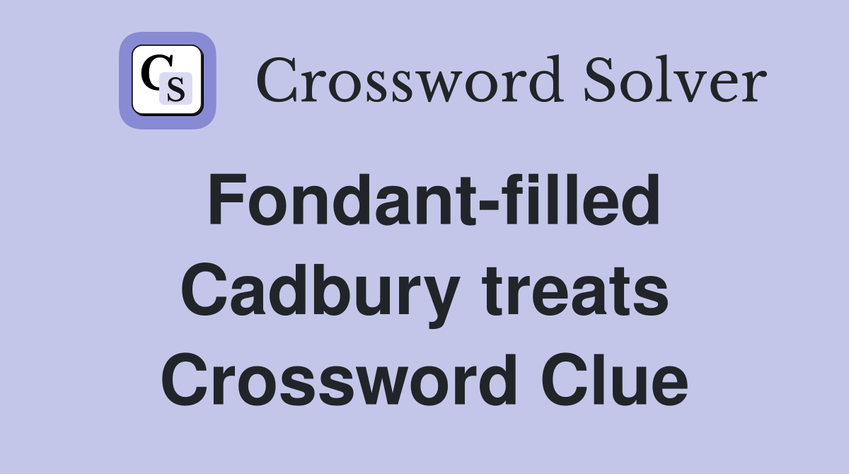 Fondant-filled Cadbury treats Crossword Clue