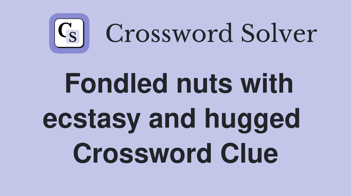 Fondled nuts with ecstasy and hugged  Crossword Clue