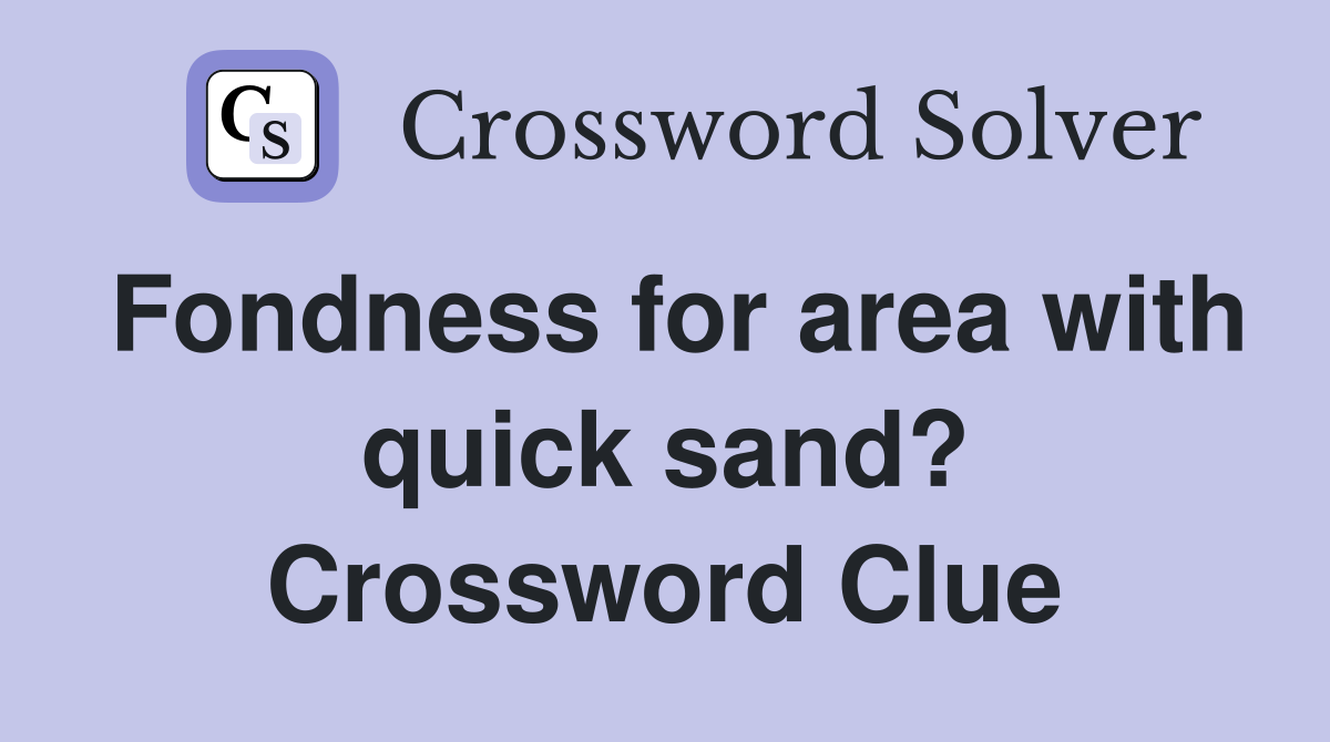 Fondness for area with quick sand? Crossword Clue