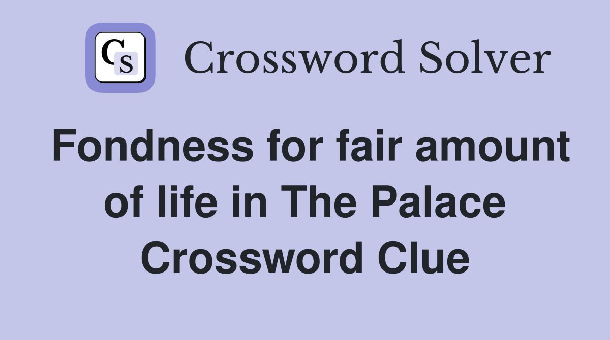 Fondness for fair amount of life in The Palace Crossword Clue
