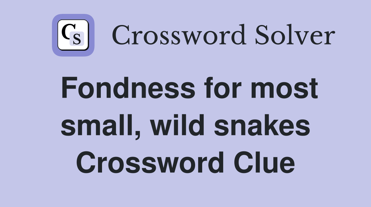 Fondness for most small, wild snakes Crossword Clue