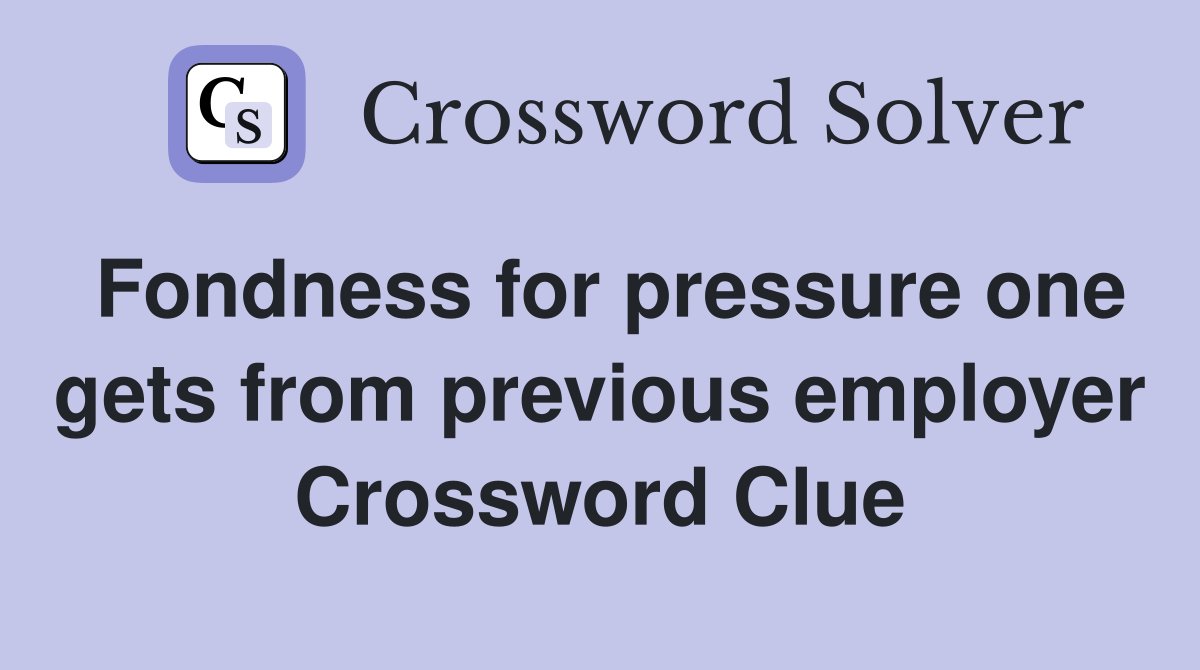 Fondness for pressure one gets from previous employer Crossword Clue