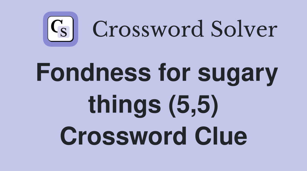 Fondness for sugary things (5,5) Crossword Clue