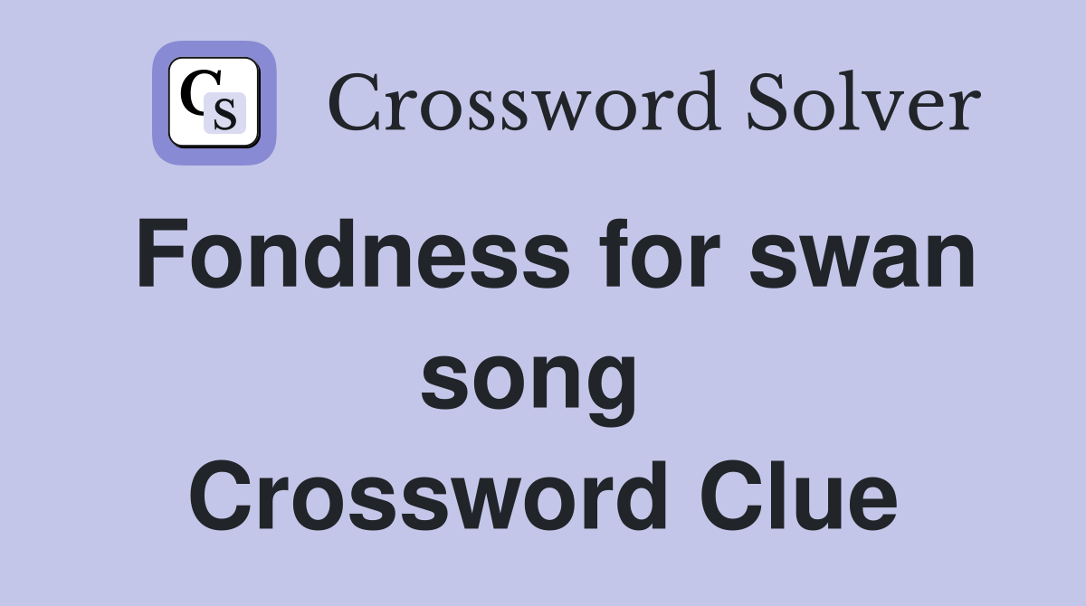 Fondness for swan song  Crossword Clue