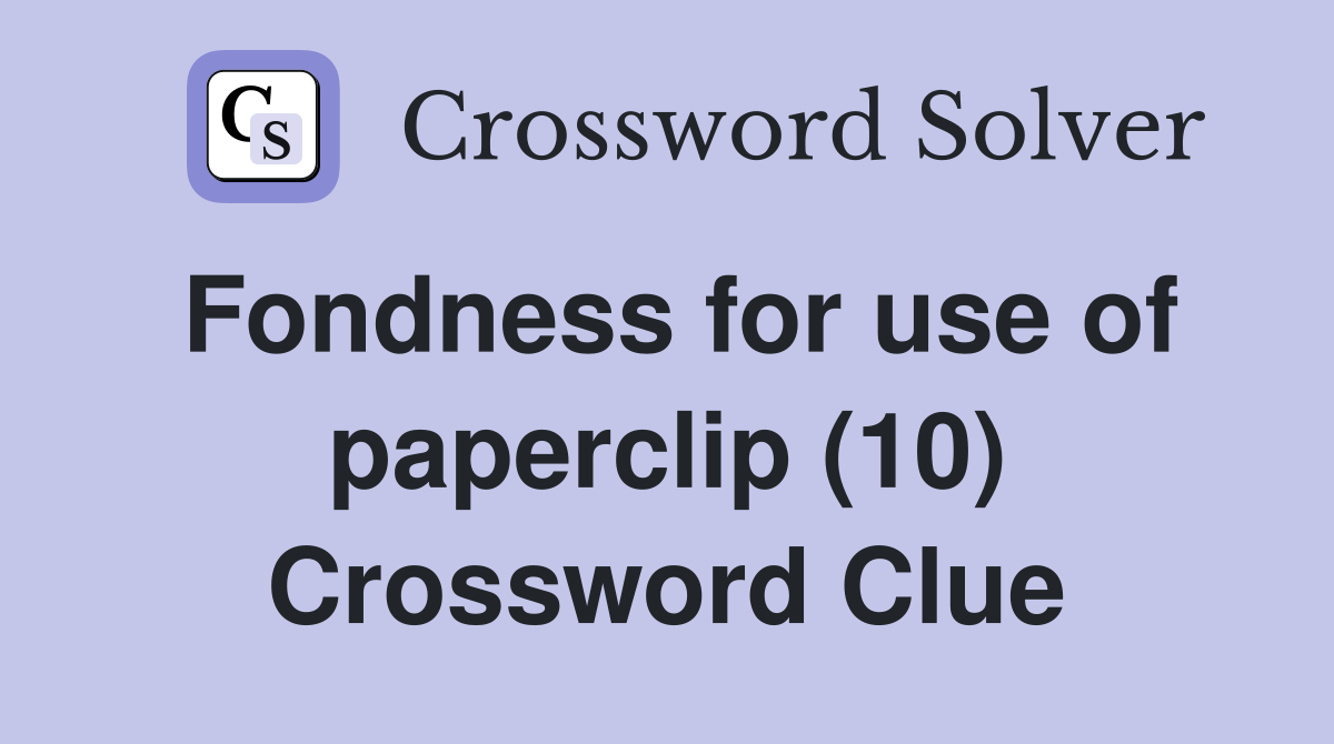 Fondness for use of paperclip (10) Crossword Clue