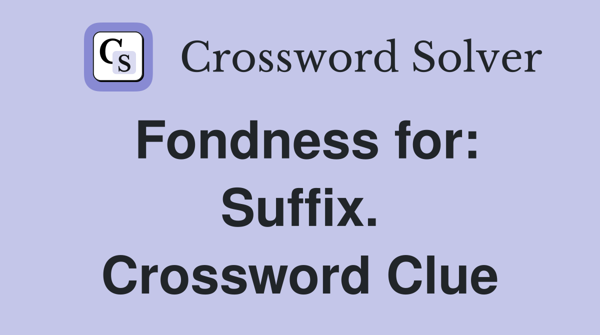 Fondness for: Suffix. Crossword Clue