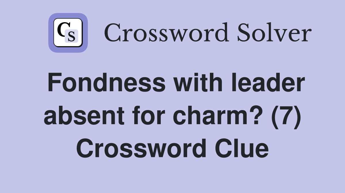 Fondness with leader absent for charm? (7) Crossword Clue