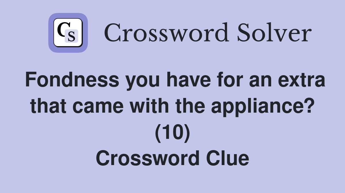 Fondness you have for an extra that came with the appliance? (10) Crossword Clue