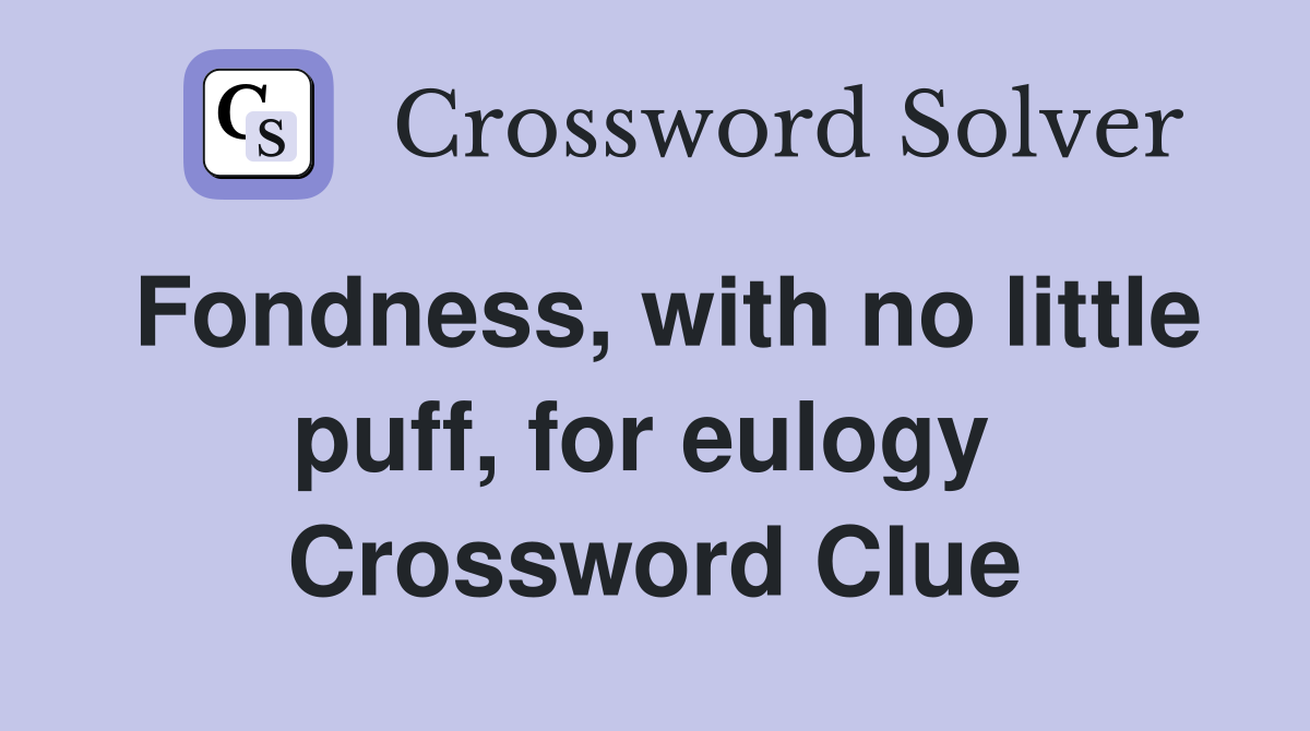 Fondness, with no little puff, for eulogy  Crossword Clue