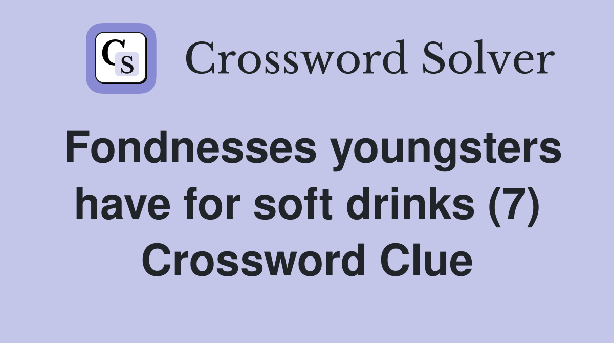 Fondnesses youngsters have for soft drinks (7) Crossword Clue