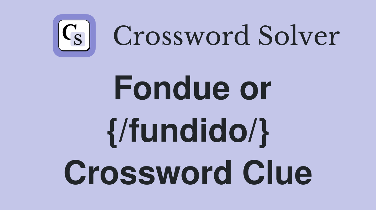 Fondue or {/fundido/} Crossword Clue