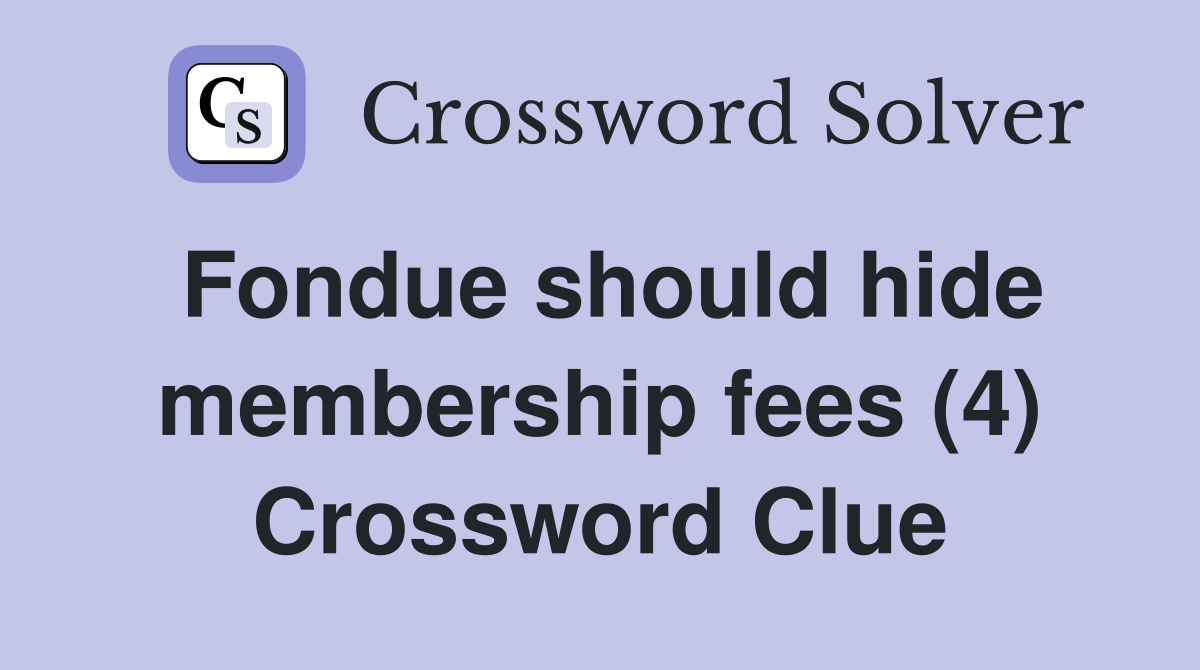 Fondue should hide membership fees (4) Crossword Clue