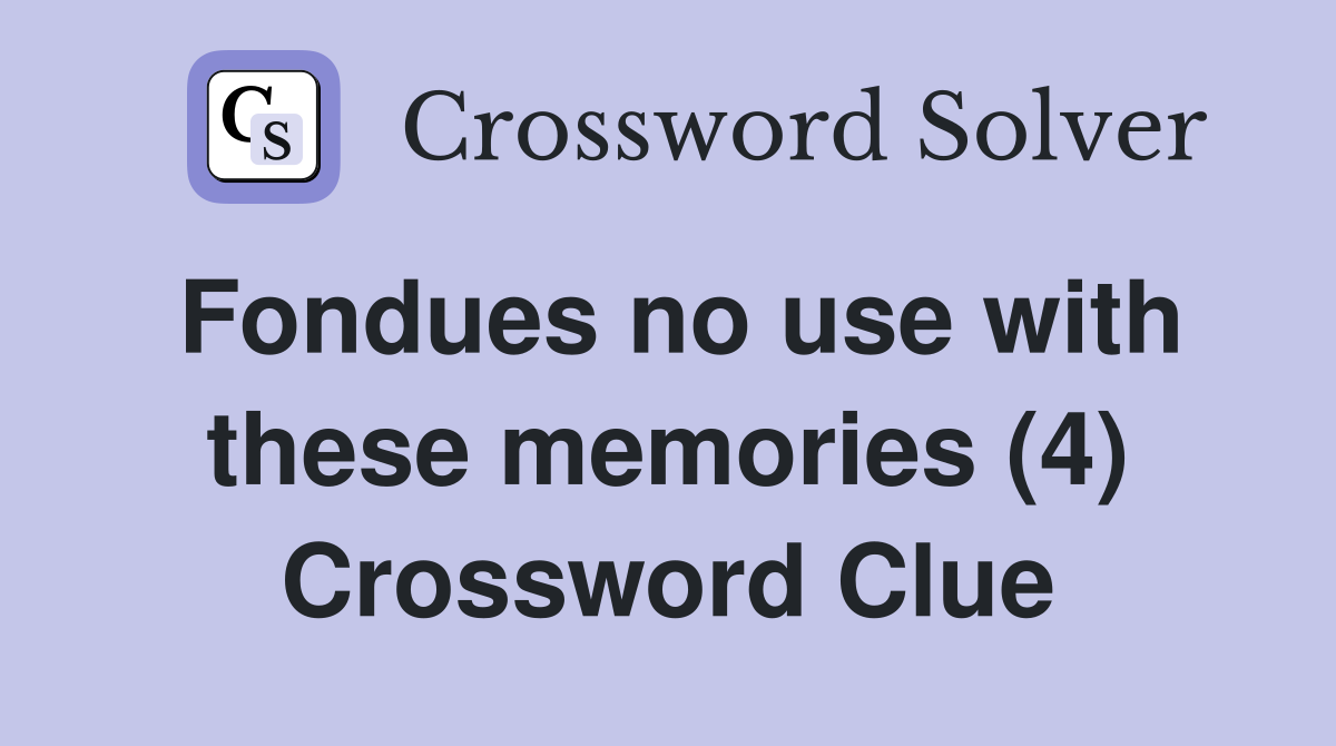 Fondues no use with these memories (4) Crossword Clue