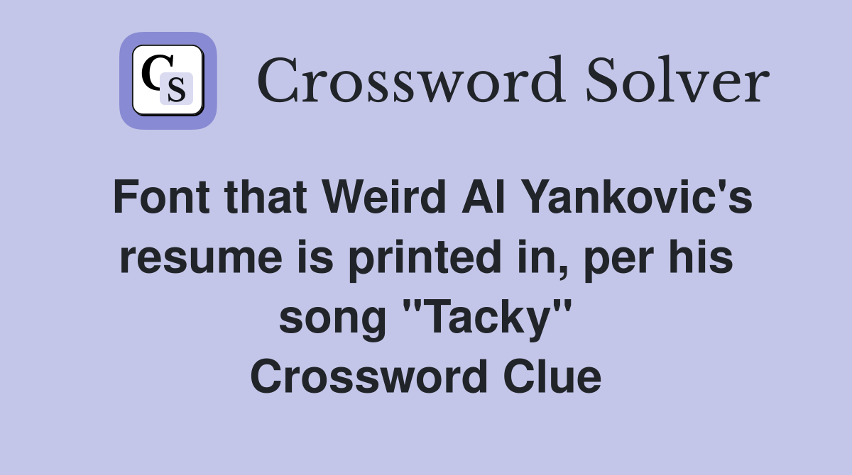 Font that Weird Al Yankovic's resume is printed in, per his song "Tacky" Crossword Clue