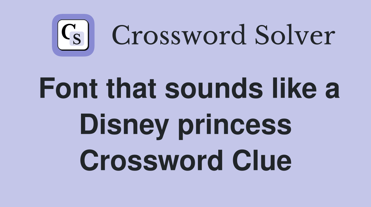 Font that sounds like a Disney princess Crossword Clue