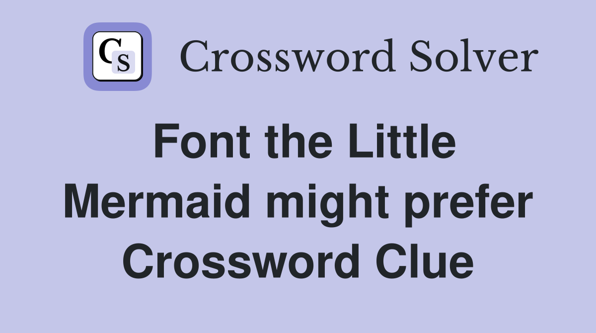Font the Little Mermaid might prefer Crossword Clue