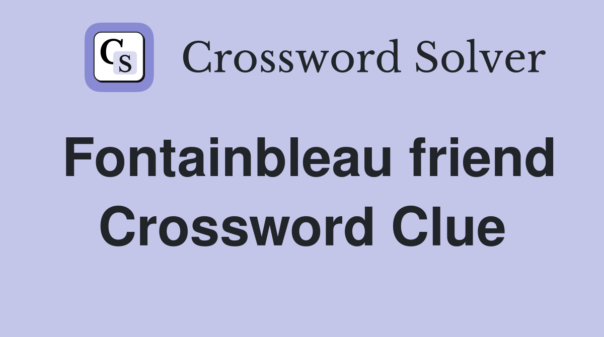 Fontainbleau friend Crossword Clue