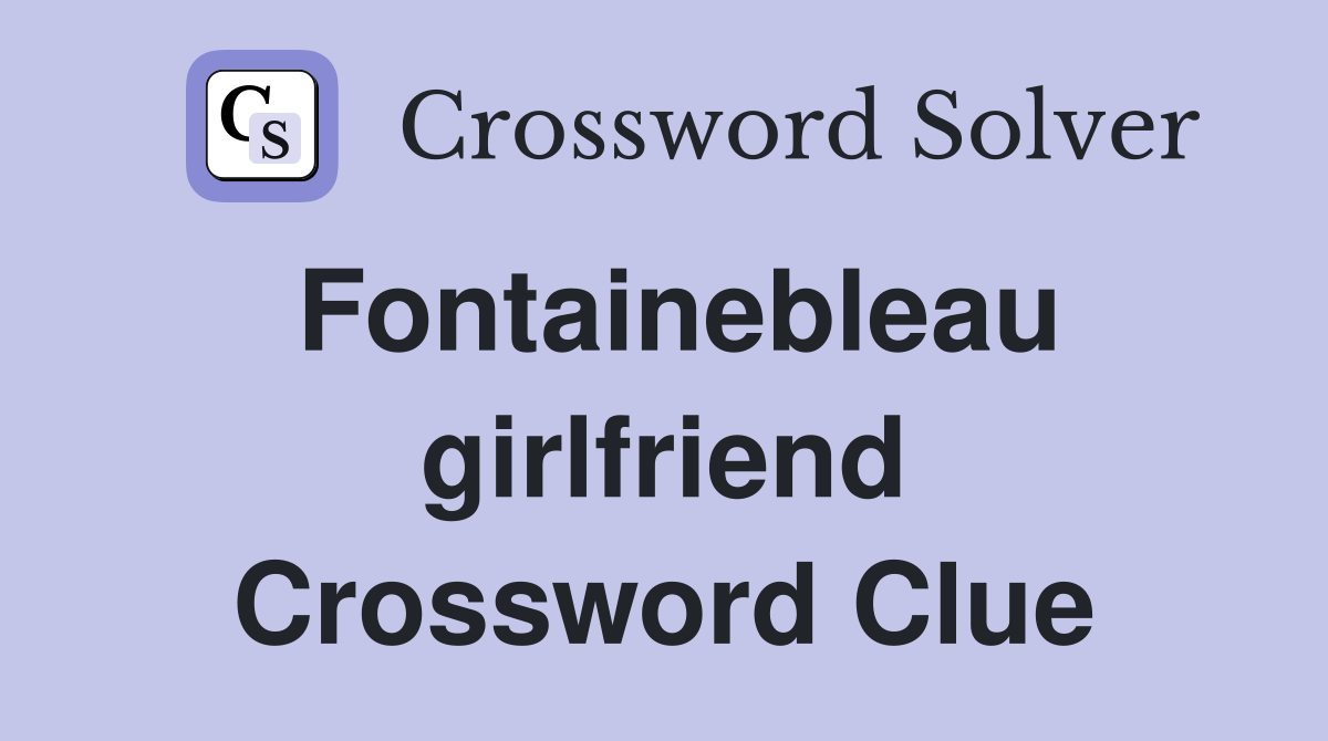 Fontainebleau girlfriend Crossword Clue