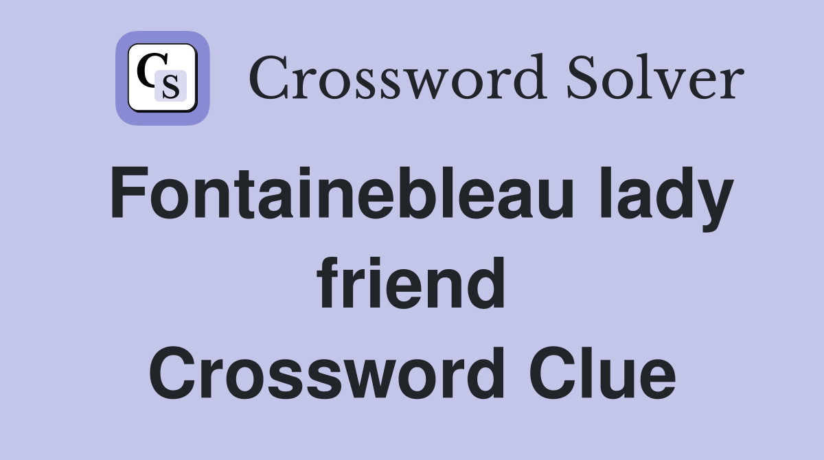 Fontainebleau lady friend Crossword Clue