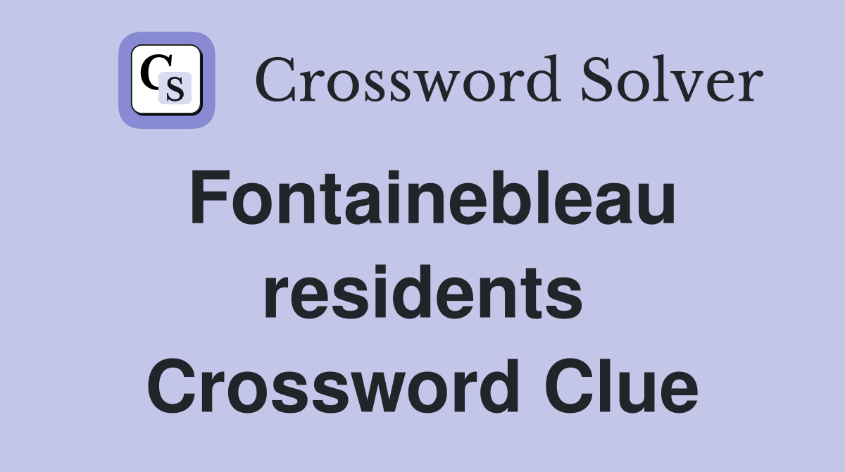Fontainebleau residents Crossword Clue