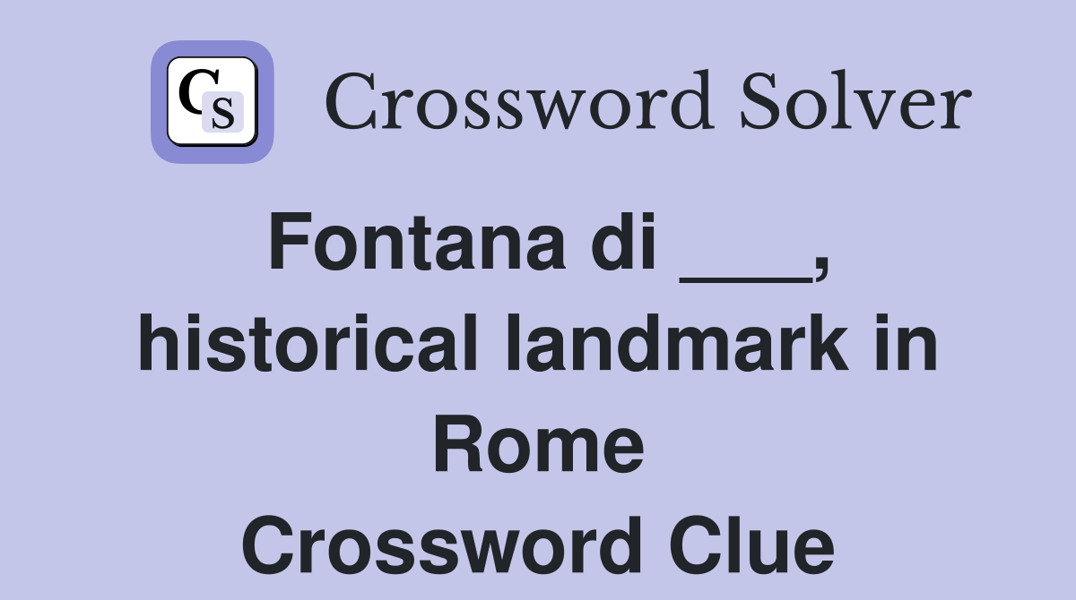 Fontana di ___, historical landmark in Rome Crossword Clue
