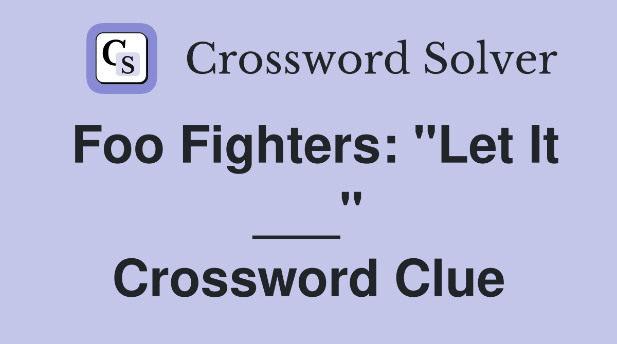 Foo Fighters: "Let It ___" Crossword Clue