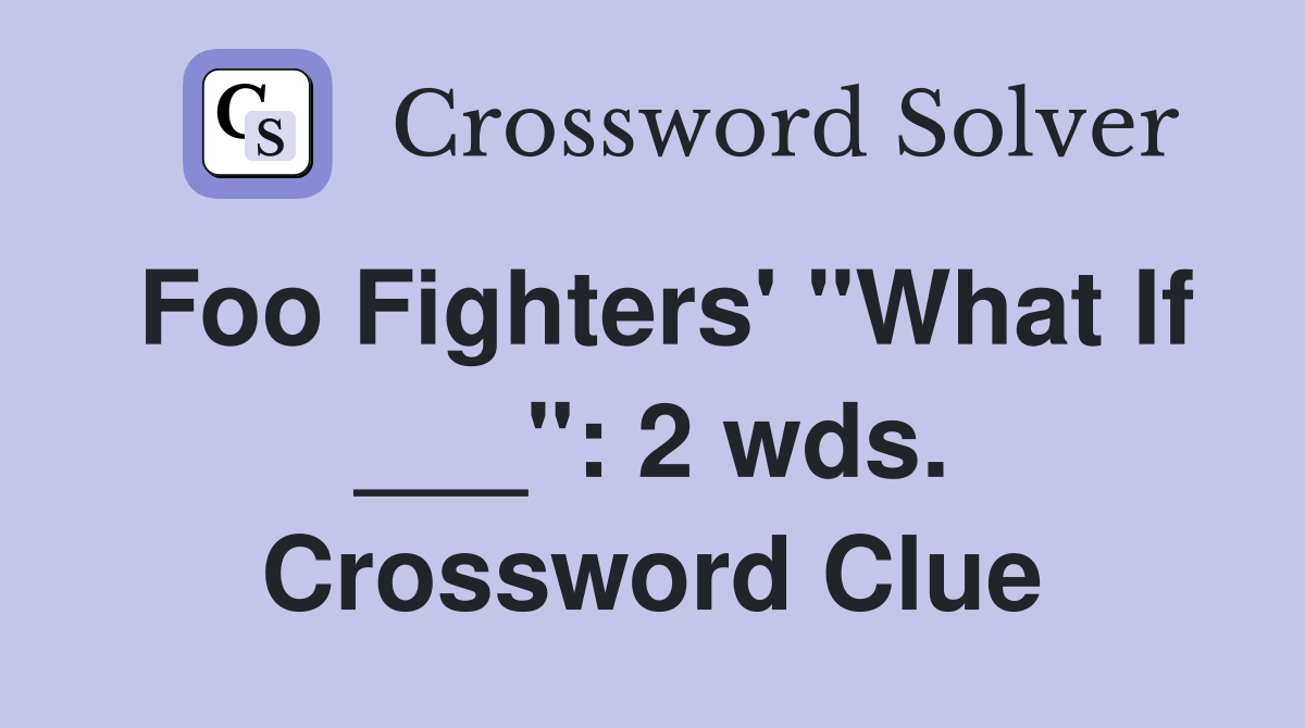 Foo Fighters' "What If ___": 2 wds. Crossword Clue