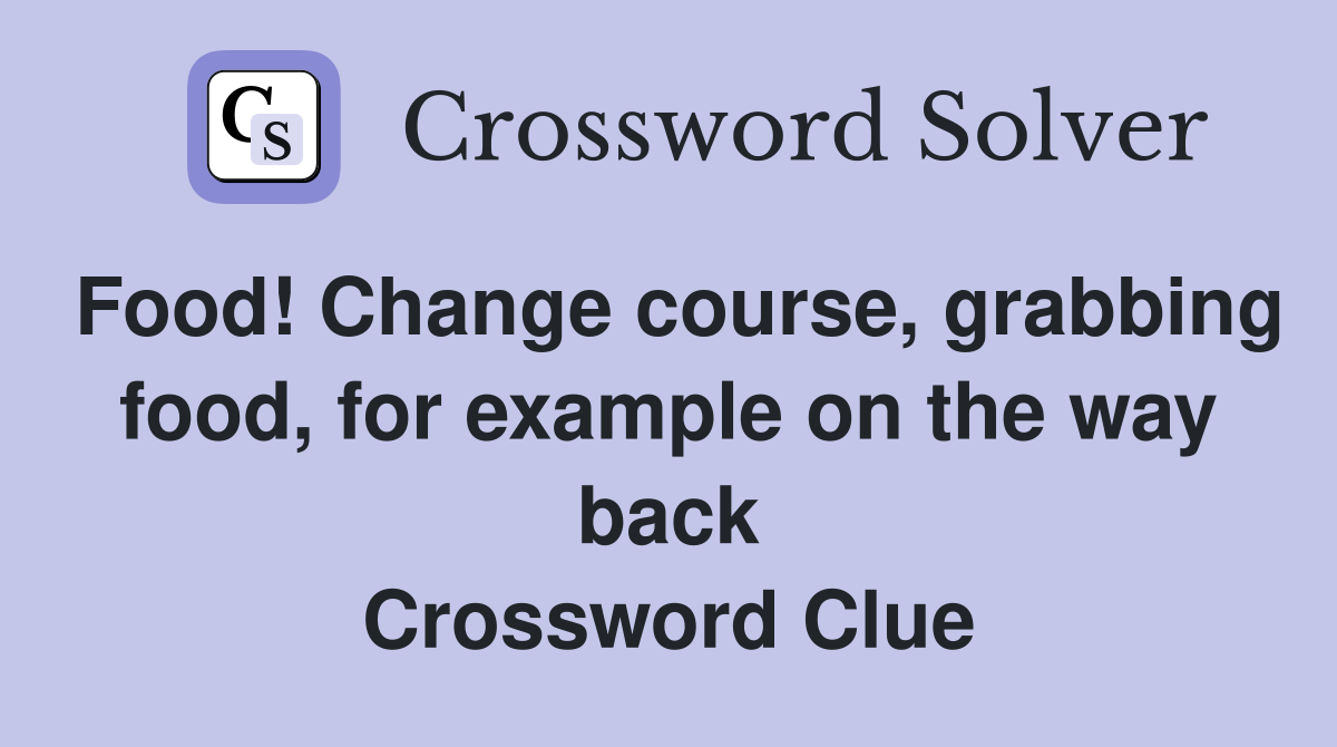Food! Change course, grabbing food, for example on the way back Crossword Clue