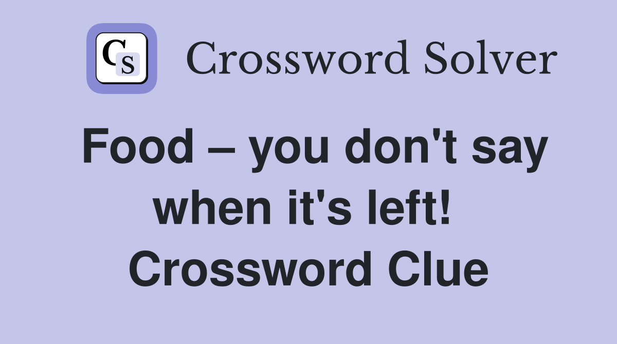 Food – you don't say when it's left!  Crossword Clue
