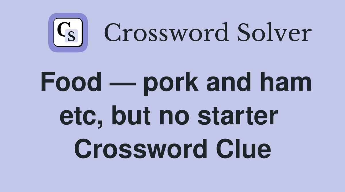 Food — pork and ham etc, but no starter  Crossword Clue