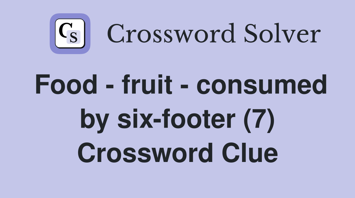Food - fruit - consumed by six-footer (7) Crossword Clue